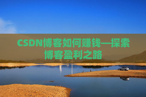 CSDN博客如何赚钱—探索博客盈利之路