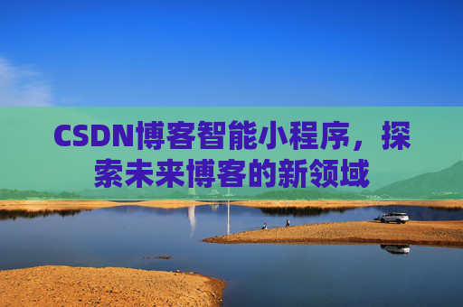 CSDN博客智能小程序，探索未来博客的新领域