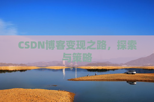 CSDN博客变现之路,探索与策略